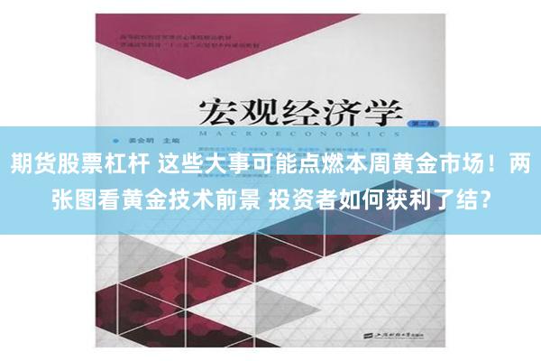 期货股票杠杆 这些大事可能点燃本周黄金市场！两张图看黄金技术前景 投资者如何获利了结？