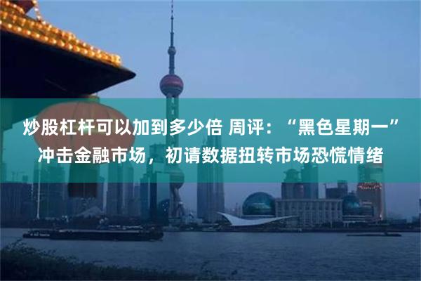 炒股杠杆可以加到多少倍 周评：“黑色星期一”冲击金融市场，初请数据扭转市场恐慌情绪