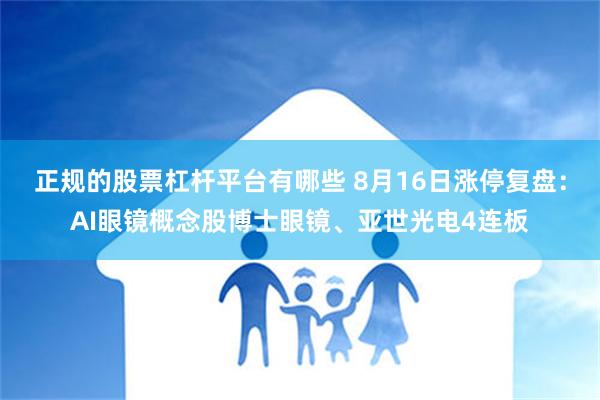 正规的股票杠杆平台有哪些 8月16日涨停复盘：AI眼镜概念股博士眼镜、亚世光电4连板