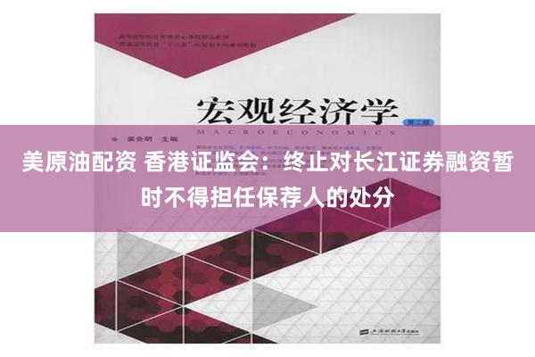 美原油配资 香港证监会：终止对长江证券融资暂时不得担任保荐人的处分