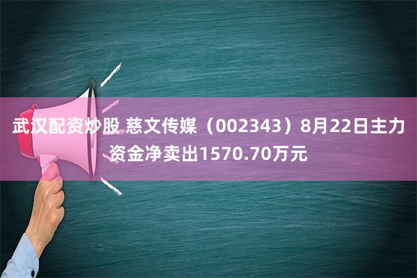 武汉配资炒股 慈文传媒（002343）8月22日主力资金净卖出1570.70万元