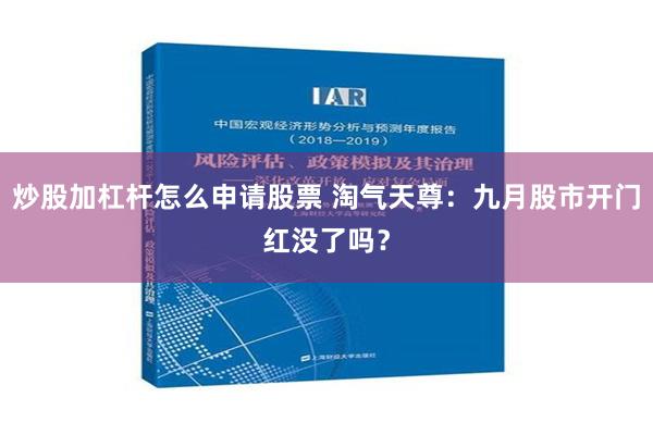 炒股加杠杆怎么申请股票 淘气天尊：九月股市开门红没了吗？