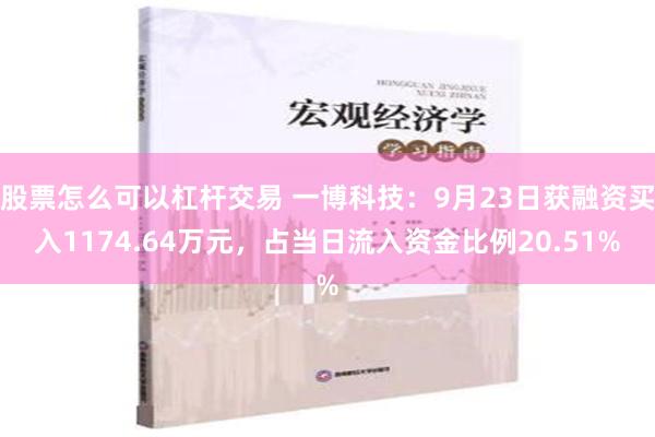 股票怎么可以杠杆交易 一博科技：9月23日获融资买入1174.64万元，占当日流入资金比例20.51%