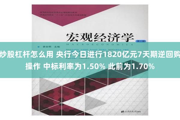 炒股杠杆怎么用 央行今日进行1820亿元7天期逆回购操作 中标利率为1.50% 此前为1.70%