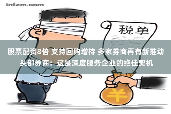 股票配资8倍 支持回购增持 多家券商再有新推动 头部券商：这是深度服务企业的绝佳契机