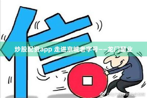 炒股配资app 走进京城老字号——龙门醋业