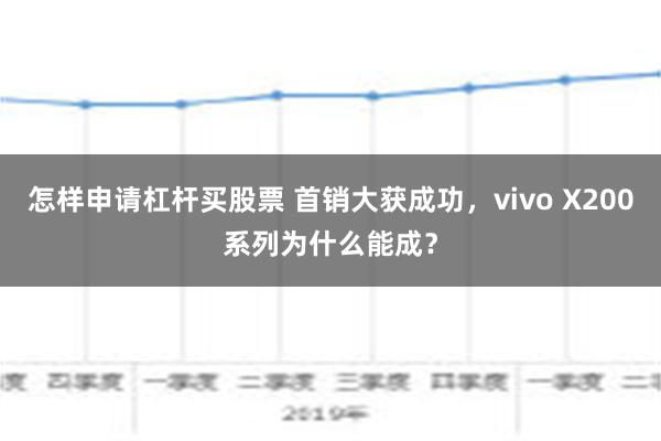 怎样申请杠杆买股票 首销大获成功，vivo X200系列为什么能成？