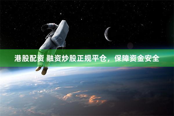 港股配资 融资炒股正规平仓，保障资金安全