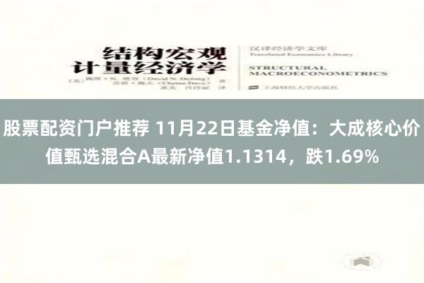 股票配资门户推荐 11月22日基金净值：大成核心价值甄选混合A最新净值1.1314，跌1.69%