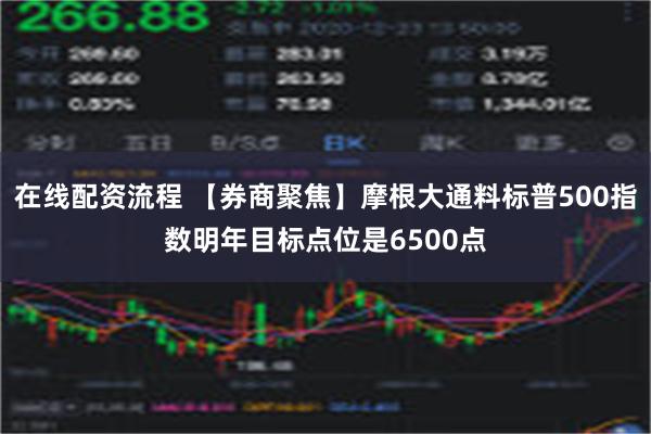 在线配资流程 【券商聚焦】摩根大通料标普500指数明年目标点位是6500点