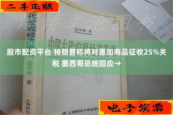 股市配资平台 特朗普称将对墨加商品征收25%关税 墨西哥总统回应→