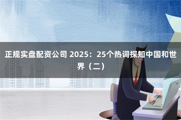 正规实盘配资公司 2025：25个热词探知中国和世界（二）