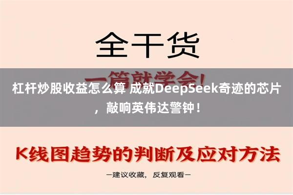 杠杆炒股收益怎么算 成就DeepSeek奇迹的芯片，敲响英伟达警钟！