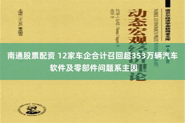 南通股票配资 12家车企合计召回超353万辆汽车 软件及零部件问题系主因