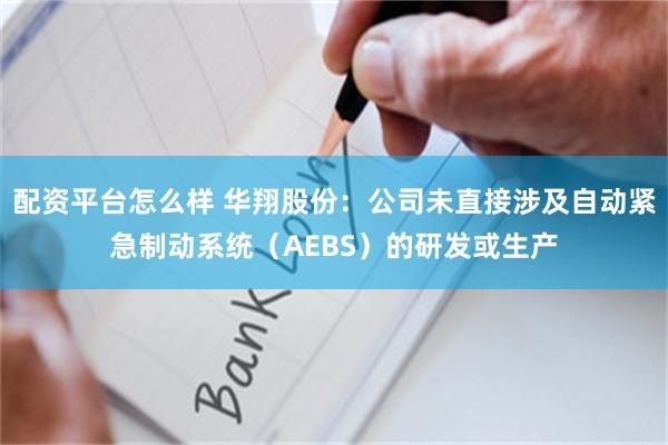 配资平台怎么样 华翔股份：公司未直接涉及自动紧急制动系统（AEBS）的研发或生产
