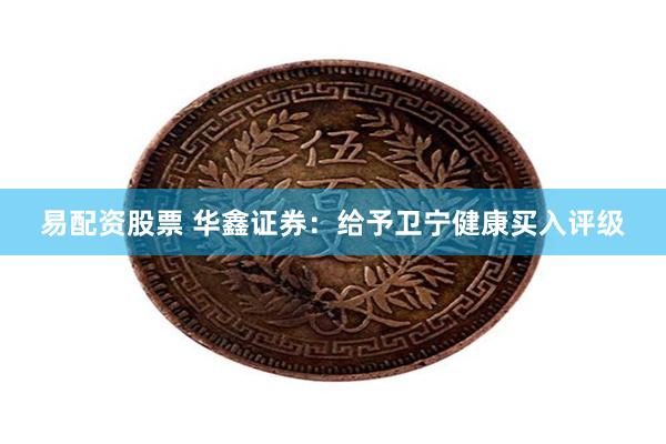 易配资股票 华鑫证券：给予卫宁健康买入评级