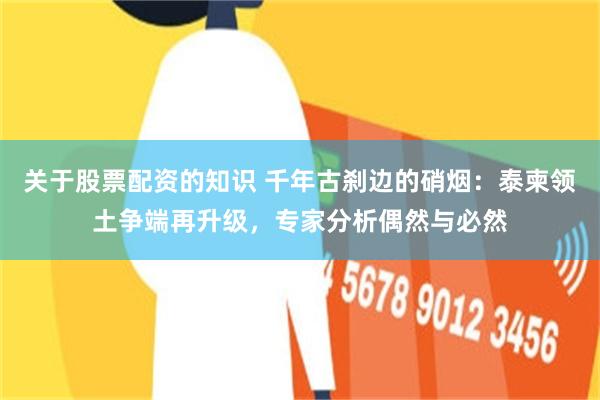 关于股票配资的知识 千年古刹边的硝烟：泰柬领土争端再升级，专家分析偶然与必然