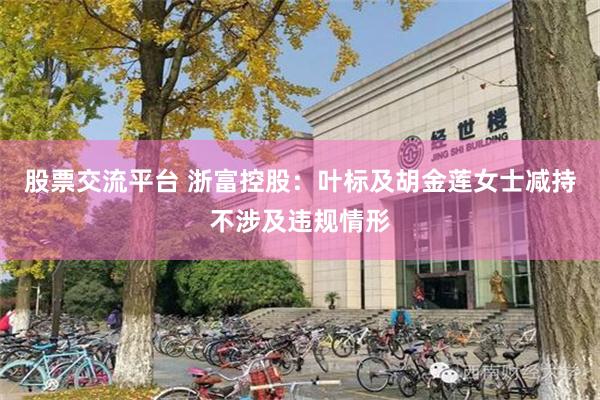股票交流平台 浙富控股：叶标及胡金莲女士减持不涉及违规情形