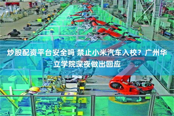 炒股配资平台安全吗 禁止小米汽车入校？广州华立学院深夜做出回应