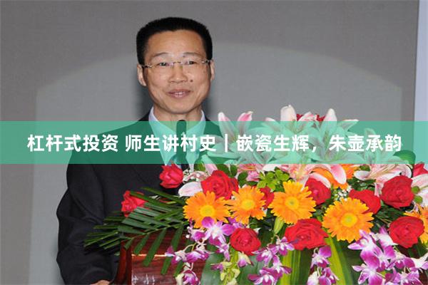 杠杆式投资 师生讲村史｜嵌瓷生辉，朱壶承韵