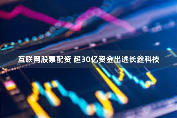 互联网股票配资 超30亿资金出逃长鑫科技